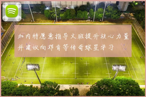 加内特愿意指导文班提升核心力量并建议向邓肯等传奇球星学习