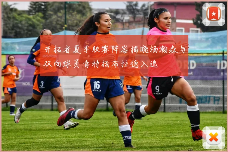 开拓者夏季联赛阵容揭晓杨瀚森与双向球员肯特扬布拉德入选