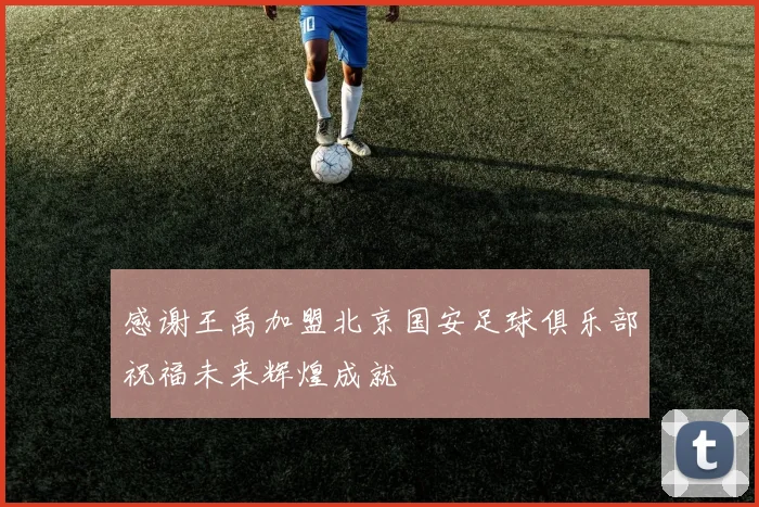 感谢王禹加盟北京国安足球俱乐部祝福未来辉煌成就