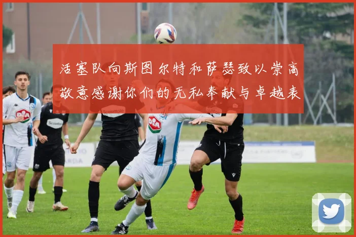 活塞队向斯图尔特和萨瑟致以崇高敬意感谢你们的无私奉献与卓越表现
