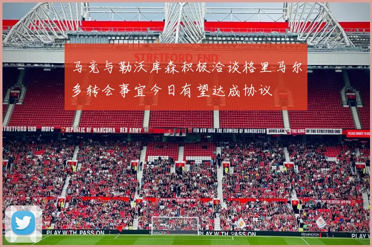 马竞与勒沃库森积极洽谈格里马尔多转会事宜今日有望达成协议