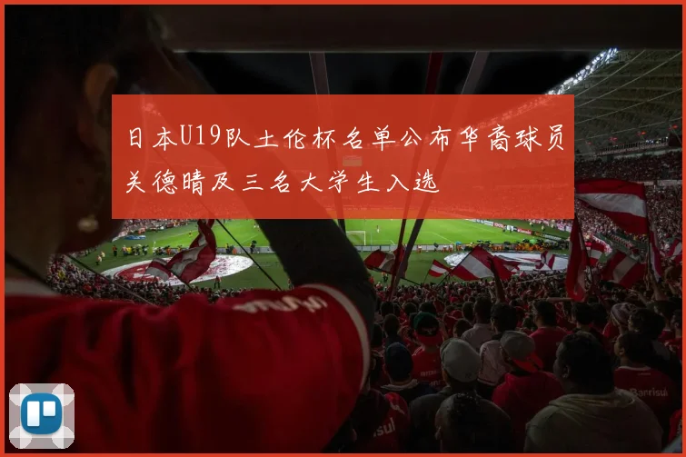 日本U19队土伦杯名单公布华裔球员关德晴及三名大学生入选