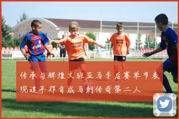 传承与辉煌文班亚马季后赛单节表现追平邓肯成马刺传奇第二人