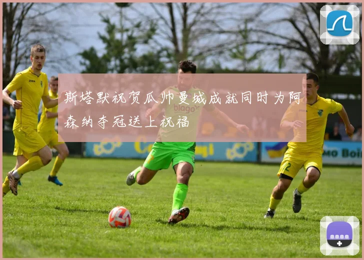斯塔默祝贺瓜帅曼城成就同时为阿森纳夺冠送上祝福