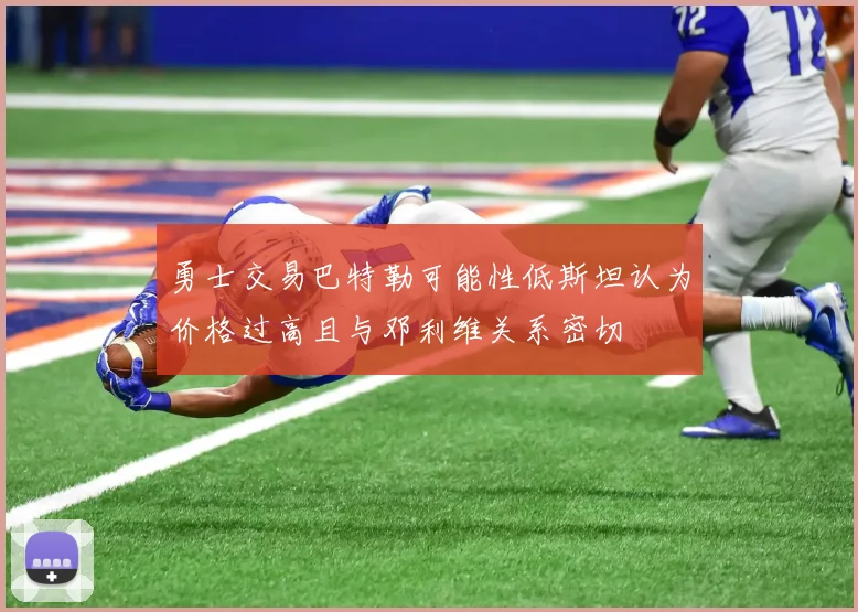 勇士交易巴特勒可能性低斯坦认为价格过高且与邓利维关系密切